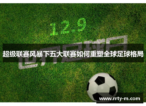 超级联赛风暴下五大联赛如何重塑全球足球格局