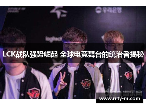 LCK战队强势崛起 全球电竞舞台的统治者揭秘