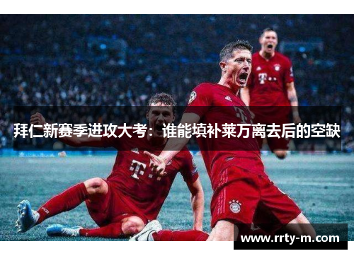 拜仁新赛季进攻大考：谁能填补莱万离去后的空缺