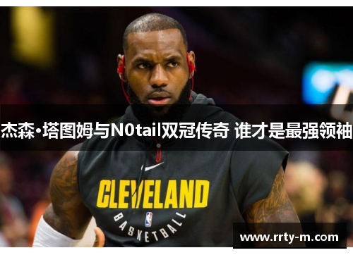 杰森·塔图姆与N0tail双冠传奇 谁才是最强领袖