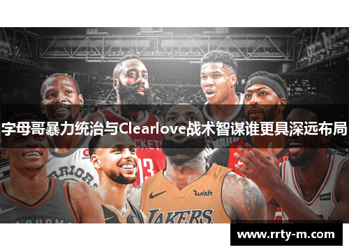 字母哥暴力统治与Clearlove战术智谋谁更具深远布局