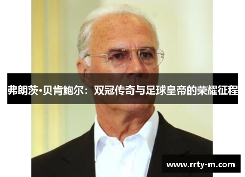 弗朗茨·贝肯鲍尔：双冠传奇与足球皇帝的荣耀征程