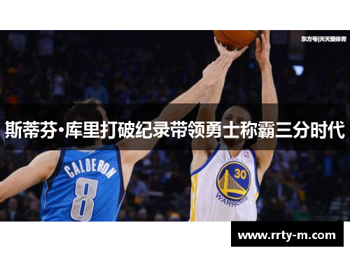 斯蒂芬·库里打破纪录带领勇士称霸三分时代