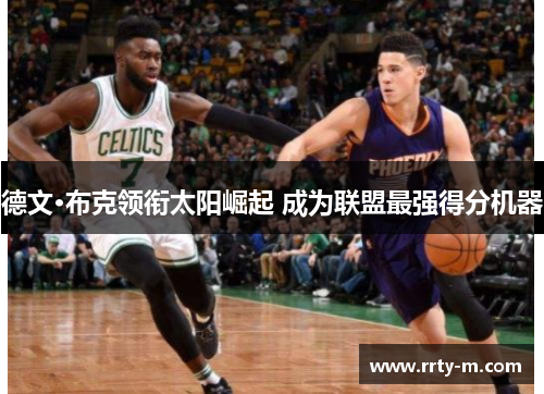 德文·布克领衔太阳崛起 成为联盟最强得分机器