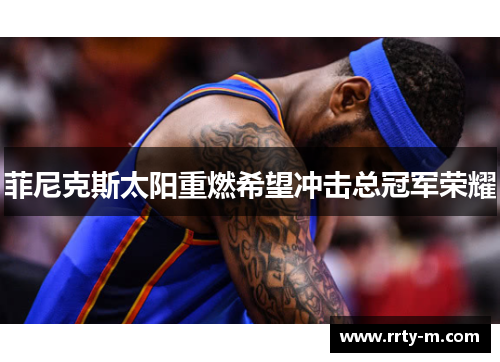 菲尼克斯太阳重燃希望冲击总冠军荣耀