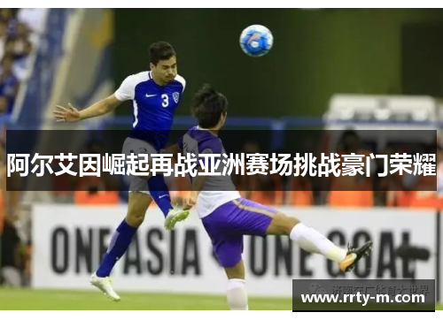 阿尔艾因崛起再战亚洲赛场挑战豪门荣耀
