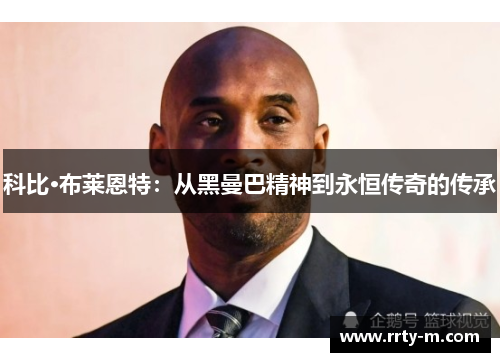 科比·布莱恩特：从黑曼巴精神到永恒传奇的传承