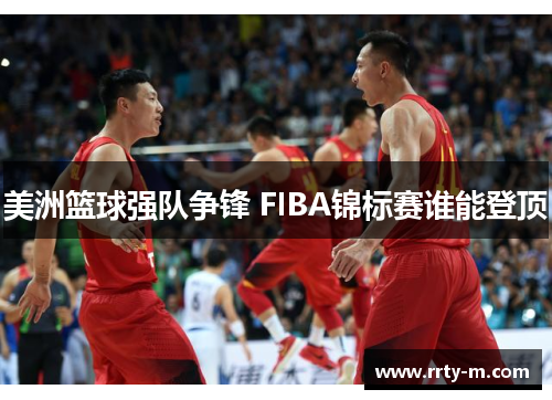 美洲篮球强队争锋 FIBA锦标赛谁能登顶