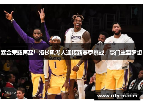 紫金荣耀再起！洛杉矶湖人迎接新赛季挑战，豪门重塑梦想