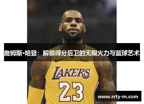 詹姆斯·哈登：解锁得分后卫的无限火力与篮球艺术