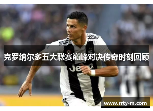 克罗纳尔多五大联赛巅峰对决传奇时刻回顾