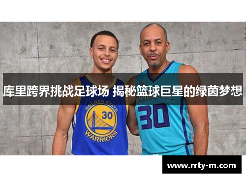 库里跨界挑战足球场 揭秘篮球巨星的绿茵梦想