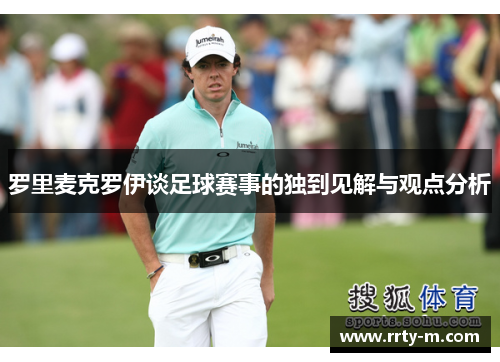 罗里麦克罗伊谈足球赛事的独到见解与观点分析
