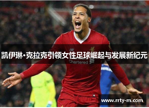 凯伊琳·克拉克引领女性足球崛起与发展新纪元