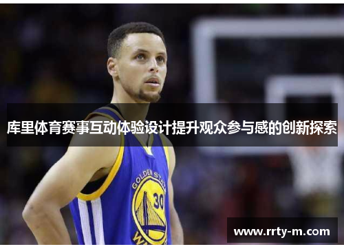 库里体育赛事互动体验设计提升观众参与感的创新探索