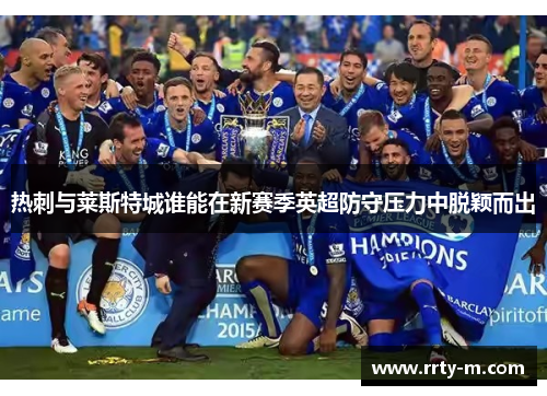 热刺与莱斯特城谁能在新赛季英超防守压力中脱颖而出