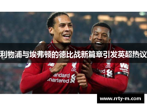 利物浦与埃弗顿的德比战新篇章引发英超热议