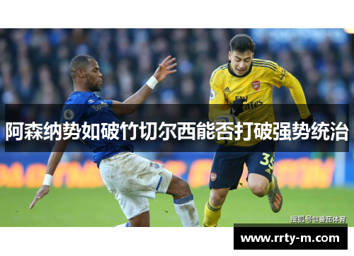 阿森纳势如破竹切尔西能否打破强势统治