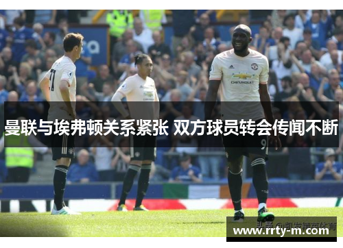 曼联与埃弗顿关系紧张 双方球员转会传闻不断
