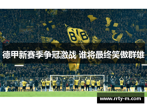 德甲新赛季争冠激战 谁将最终笑傲群雄