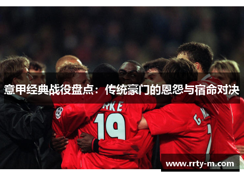 意甲经典战役盘点：传统豪门的恩怨与宿命对决