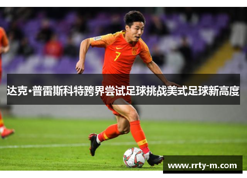 达克·普雷斯科特跨界尝试足球挑战美式足球新高度