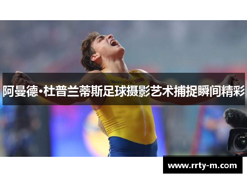 阿曼德·杜普兰蒂斯足球摄影艺术捕捉瞬间精彩