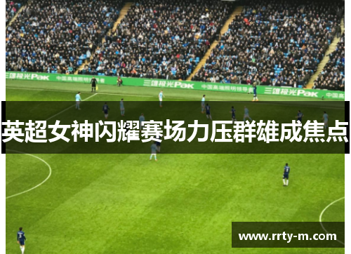 英超女神闪耀赛场力压群雄成焦点