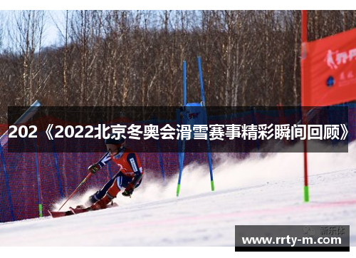 202《2022北京冬奥会滑雪赛事精彩瞬间回顾》