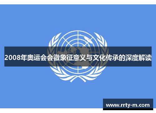 2008年奥运会会徽象征意义与文化传承的深度解读
