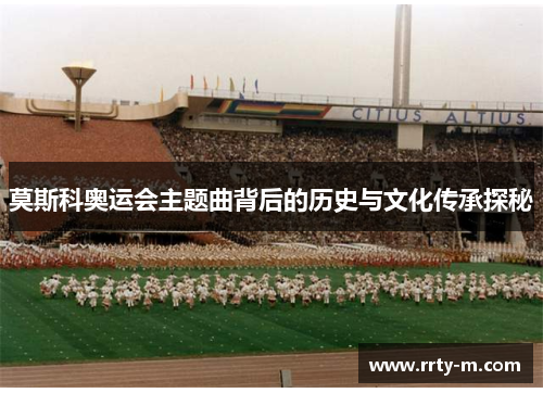 莫斯科奥运会主题曲背后的历史与文化传承探秘